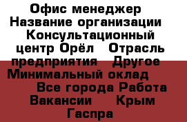 Офис-менеджер › Название организации ­ Консультационный центр Орёл › Отрасль предприятия ­ Другое › Минимальный оклад ­ 20 000 - Все города Работа » Вакансии   . Крым,Гаспра